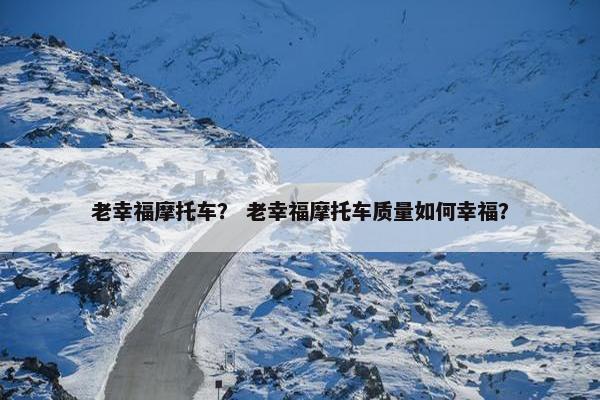 老幸福摩托车？ 老幸福摩托车质量如何幸福？