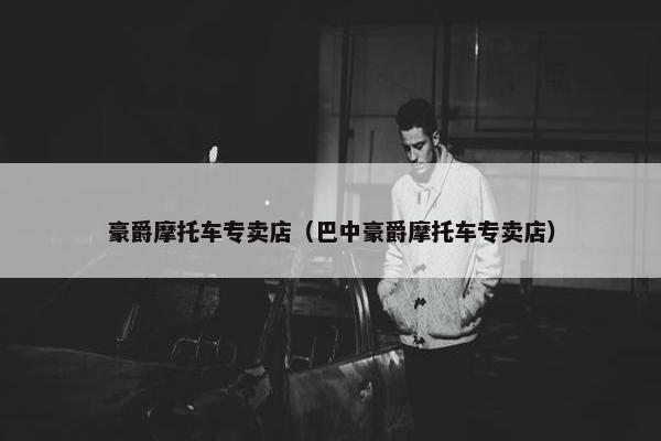 豪爵摩托车专卖店（巴中豪爵摩托车专卖店）