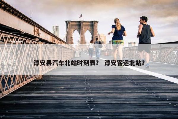 淳安县汽车北站时刻表？ 淳安客运北站？
