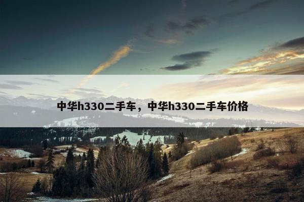 中华h330二手车，中华h330二手车价格
