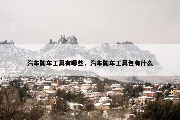汽车随车工具有哪些，汽车随车工具包有什么