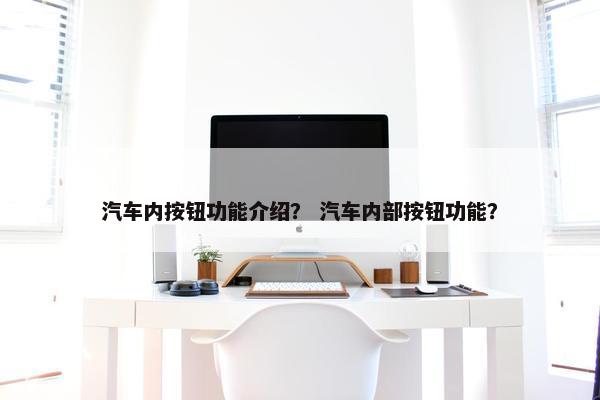 汽车内按钮功能介绍？ 汽车内部按钮功能？