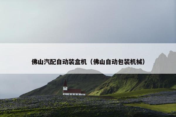 佛山汽配自动装盒机（佛山自动包装机械）