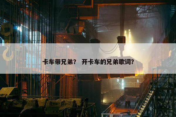 卡车带兄弟？ 开卡车的兄弟歌词？