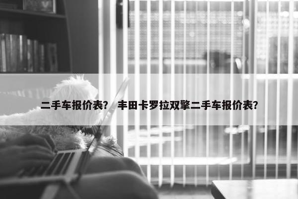 二手车报价表？ 丰田卡罗拉双擎二手车报价表？