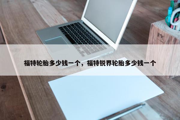 福特轮胎多少钱一个，福特锐界轮胎多少钱一个