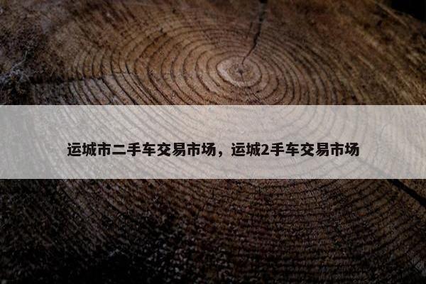 运城市二手车交易市场，运城2手车交易市场