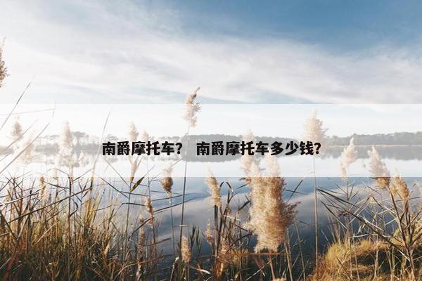 南爵摩托车？ 南爵摩托车多少钱？