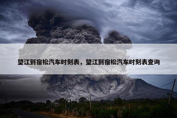 望江到宿松汽车时刻表，望江到宿松汽车时刻表查询