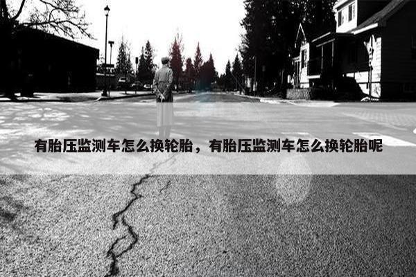 有胎压监测车怎么换轮胎，有胎压监测车怎么换轮胎呢