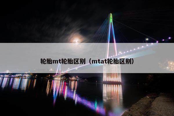 轮胎mt轮胎区别（mtat轮胎区别）