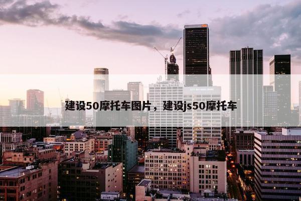 建设50摩托车图片，建设js50摩托车