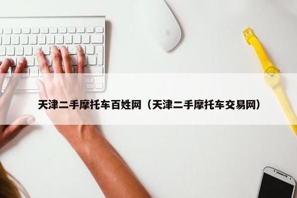 天津二手摩托车百姓网（天津二手摩托车交易网）