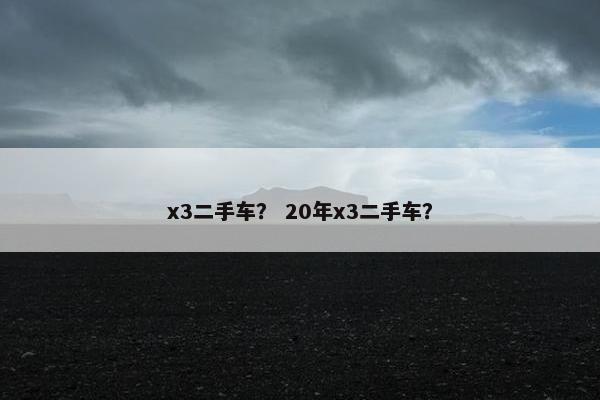 x3二手车？ 20年x3二手车？