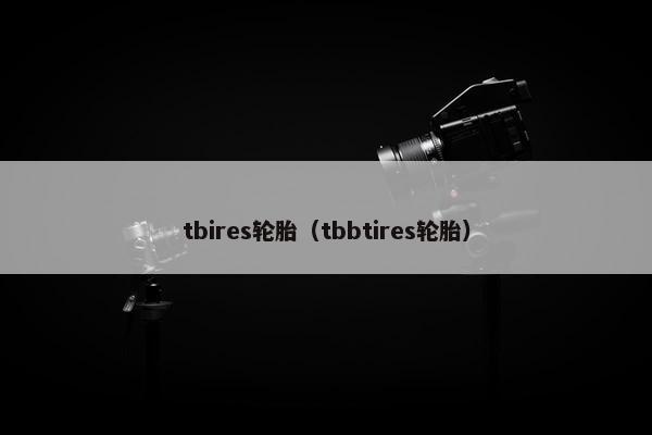 tbires轮胎（tbbtires轮胎）