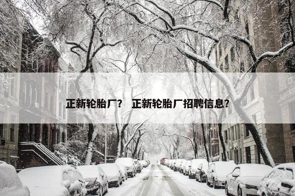 正新轮胎厂？ 正新轮胎厂招聘信息？