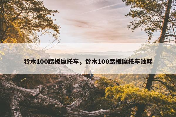 铃木100踏板摩托车，铃木100踏板摩托车油耗