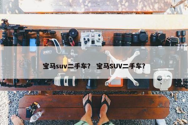 宝马suv二手车？ 宝马SUV二手车？