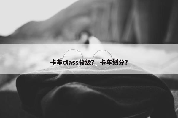 卡车class分级？ 卡车划分？