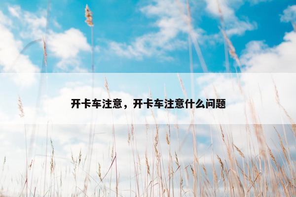 开卡车注意，开卡车注意什么问题