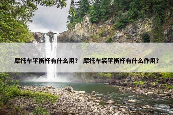 摩托车平衡杆有什么用？ 摩托车装平衡杆有什么作用？