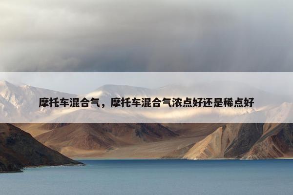 摩托车混合气，摩托车混合气浓点好还是稀点好