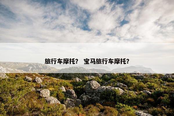 旅行车摩托？ 宝马旅行车摩托？