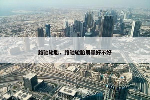 路驰轮胎，路驰轮胎质量好不好