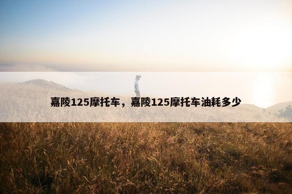 嘉陵125摩托车，嘉陵125摩托车油耗多少
