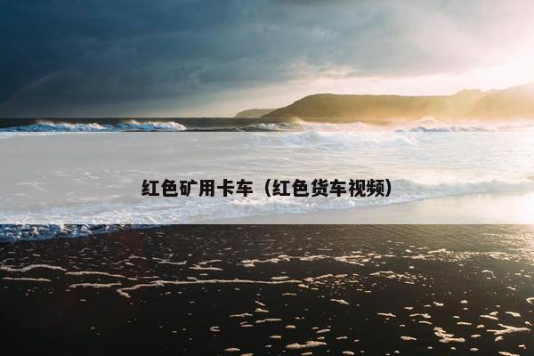 红色矿用卡车（红色货车视频）