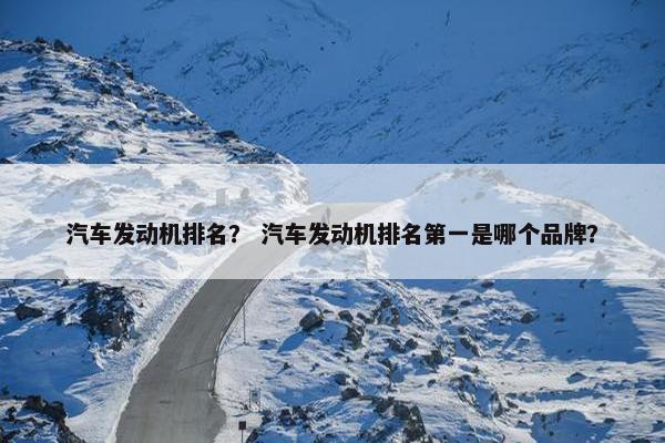 汽车发动机排名？ 汽车发动机排名第一是哪个品牌？
