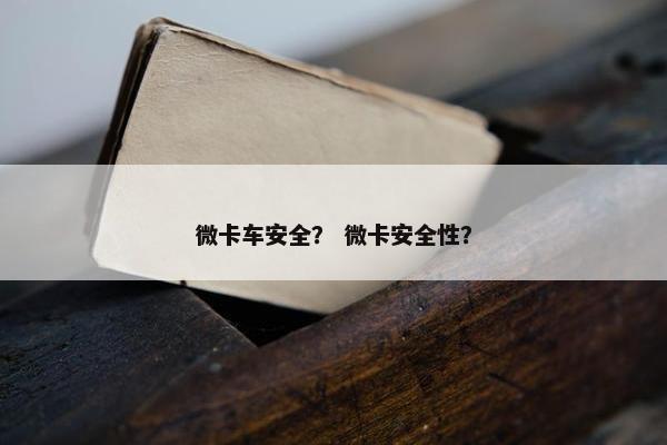 微卡车安全？ 微卡安全性？
