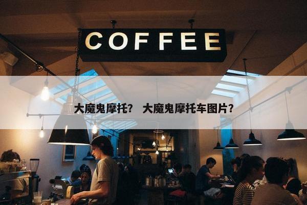 大魔鬼摩托？ 大魔鬼摩托车图片？