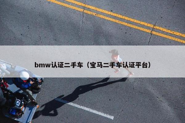 bmw认证二手车（宝马二手车认证平台）