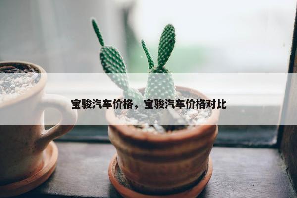 宝骏汽车价格，宝骏汽车价格对比