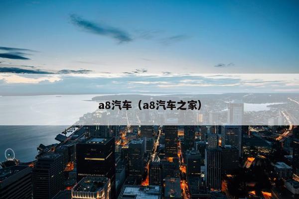 a8汽车（a8汽车之家）