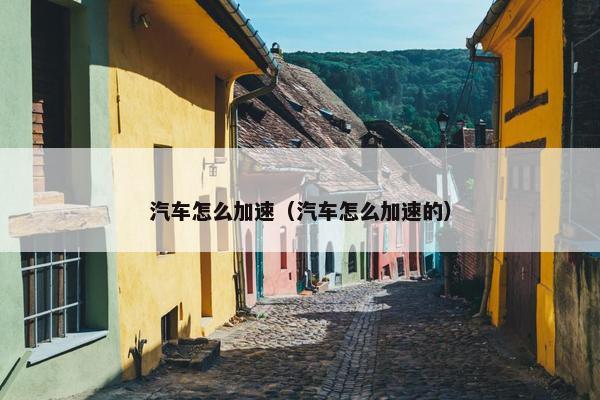 汽车怎么加速（汽车怎么加速的）