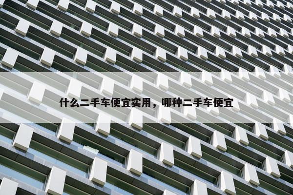 什么二手车便宜实用，哪种二手车便宜
