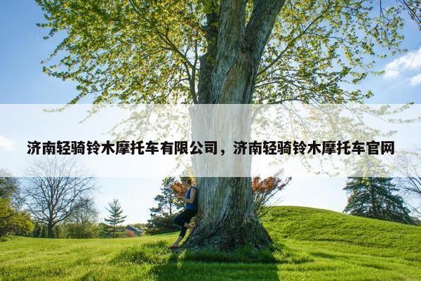 济南轻骑铃木摩托车有限公司，济南轻骑铃木摩托车官网