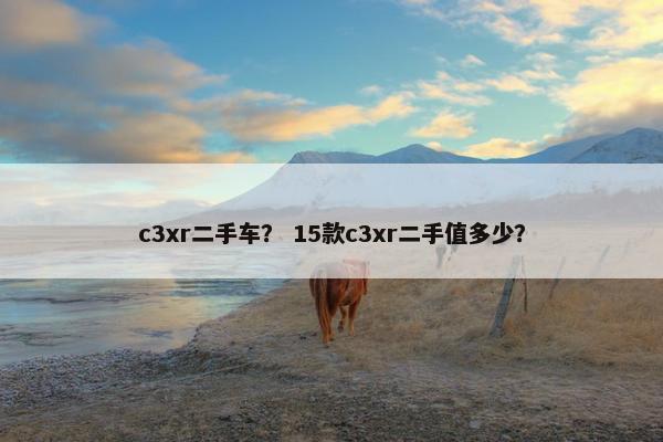 c3xr二手车？ 15款c3xr二手值多少？