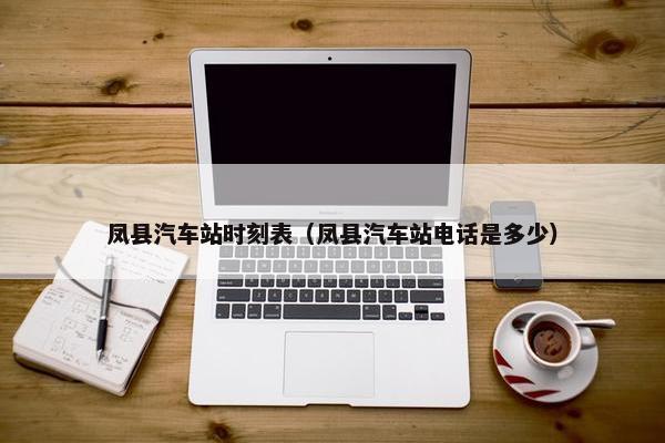 凤县汽车站时刻表（凤县汽车站电话是多少）