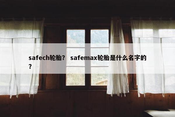 safech轮胎？ safemax轮胎是什么名字的？