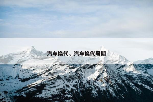 汽车换代，汽车换代周期