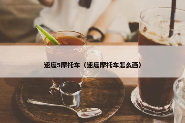 速度5摩托车（速度摩托车怎么画）
