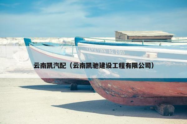 云南凯汽配（云南凯驰建设工程有限公司）
