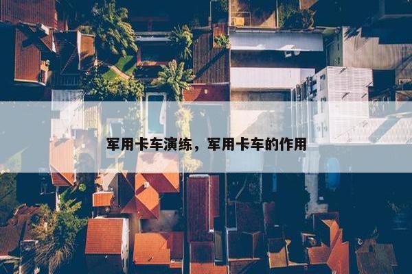 军用卡车演练，军用卡车的作用