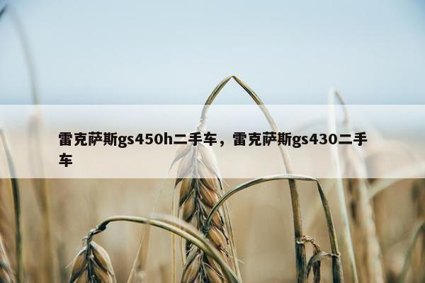 雷克萨斯gs450h二手车，雷克萨斯gs430二手车