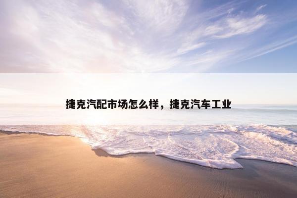 捷克汽配市场怎么样，捷克汽车工业