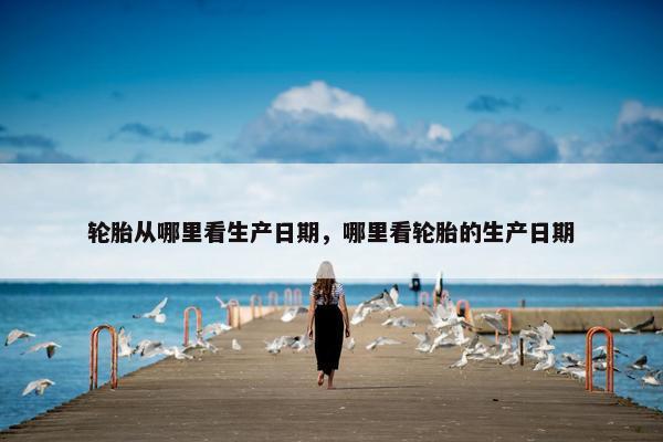 轮胎从哪里看生产日期，哪里看轮胎的生产日期