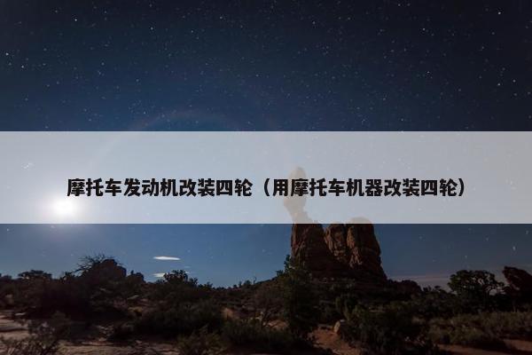摩托车发动机改装四轮（用摩托车机器改装四轮）